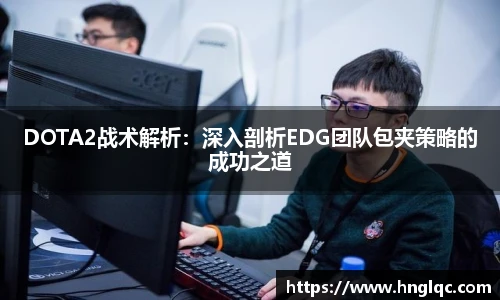 雷火电竞DOTA2战术解析:深入剖析EDG团队包夹策略的成功之道